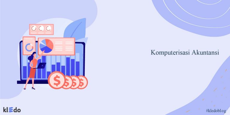 Komputerisasi Akuntansi Pengertian Lengkap Manfaatnya Untuk Bisnis