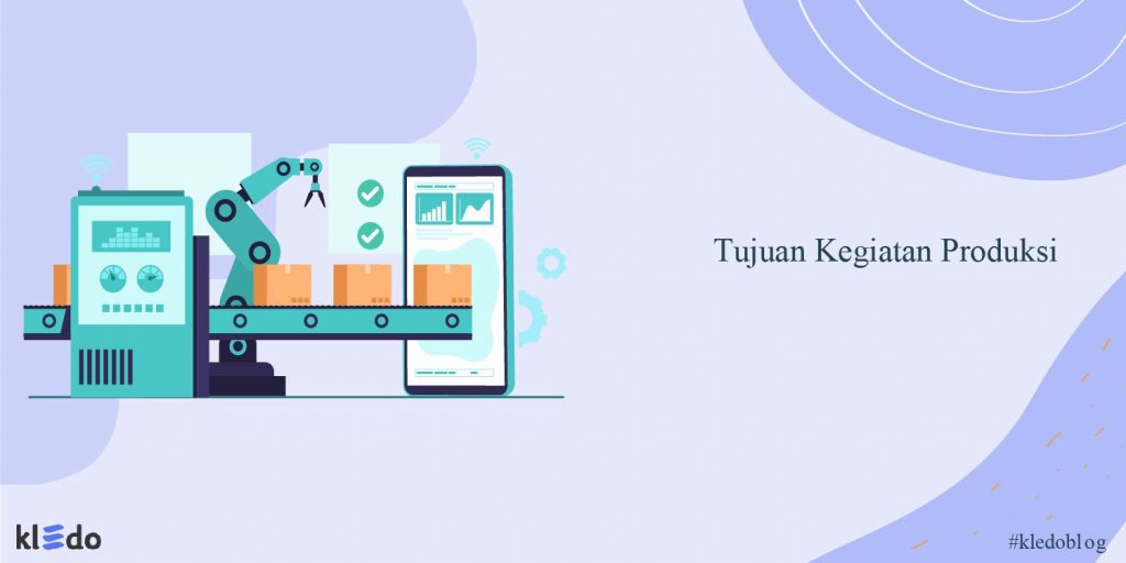 Memahami Pengertian Jenis Dan Tujuan Kegiatan Produksi