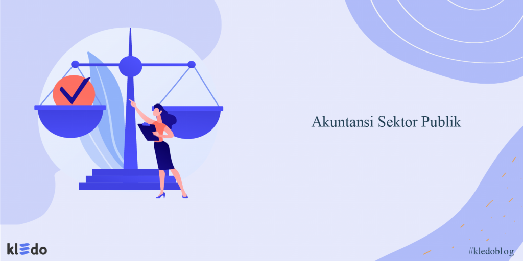 Akuntansi Sektor Publik: Tujuan, Ruang Lingkup, Dan Karakteristiknya