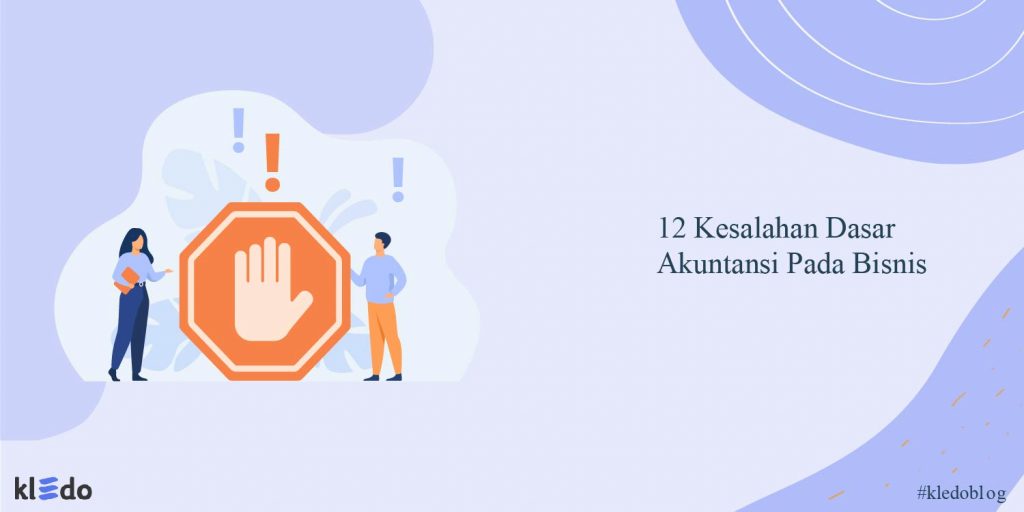 12 Kesalahan Dasar Akuntansi Pada Bisnis Yang Wajib Dihindari