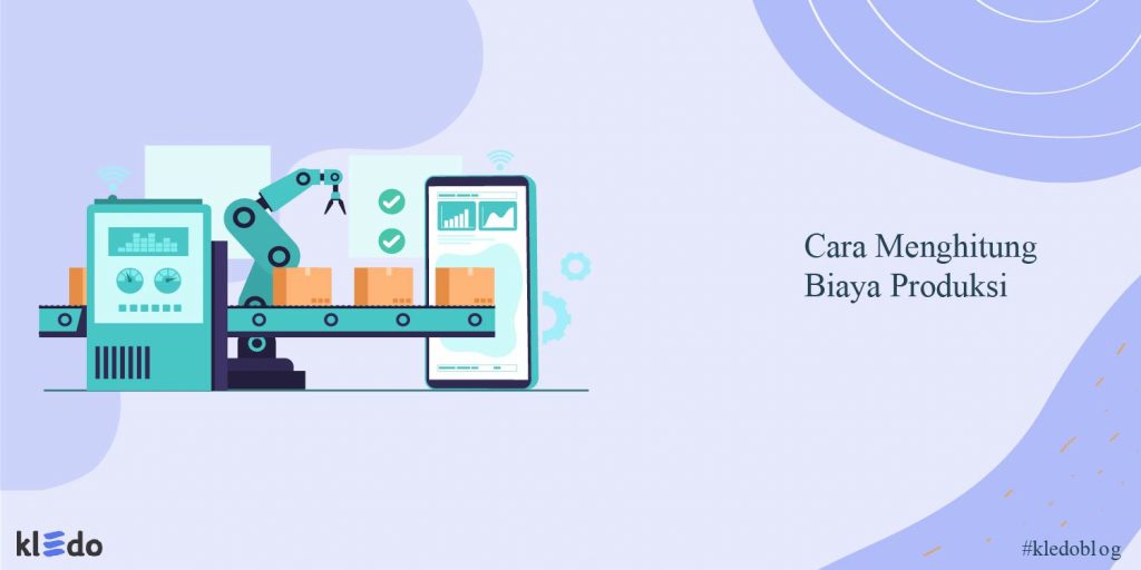 Cara Menghitung Biaya Produksi Dengan Mudah Dan Praktis - Kledo Blog