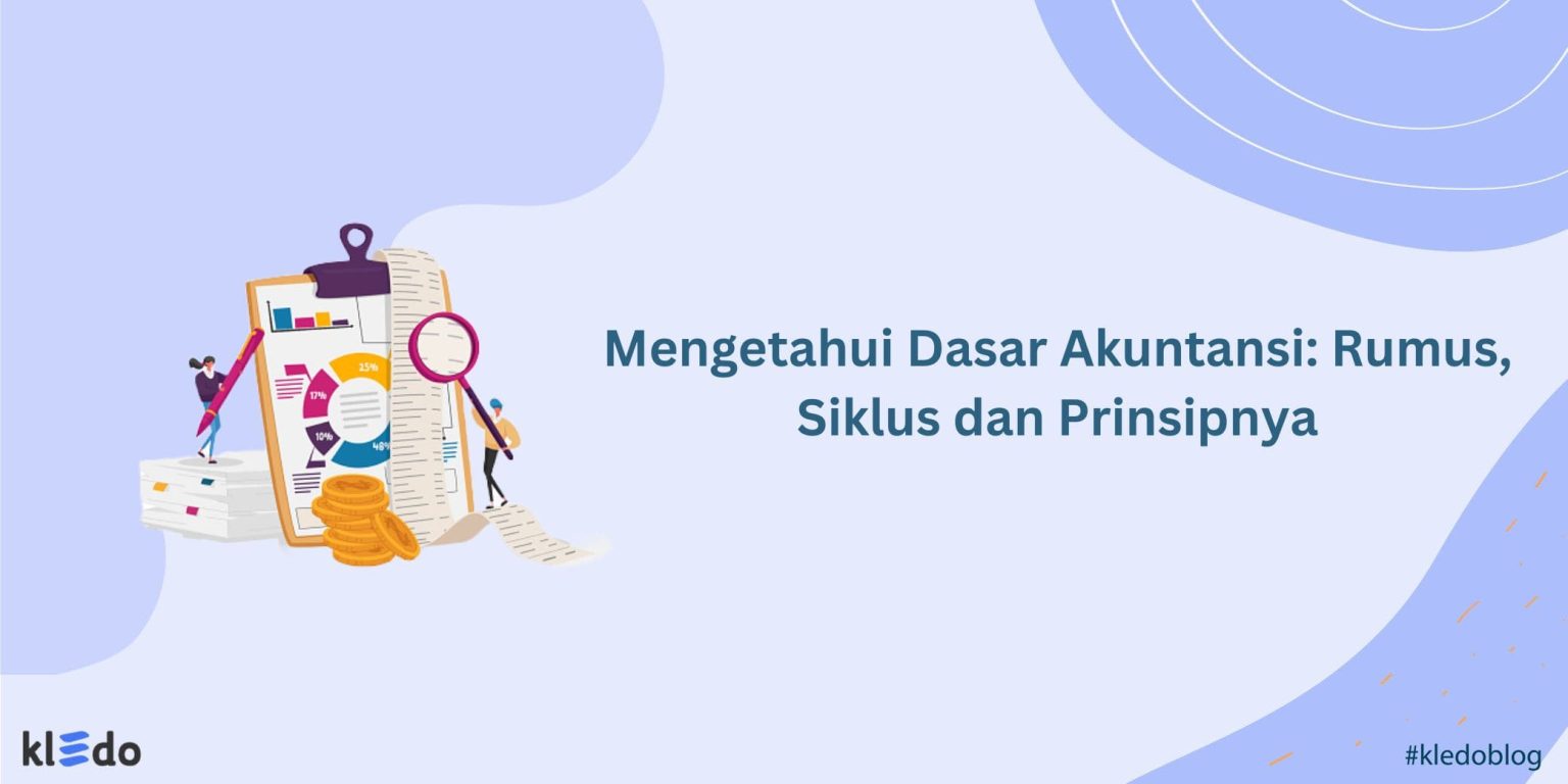 Mengetahui Dasar Akuntansi: Rumus, Siklus Dan Prinsipnya - Kledo Blog