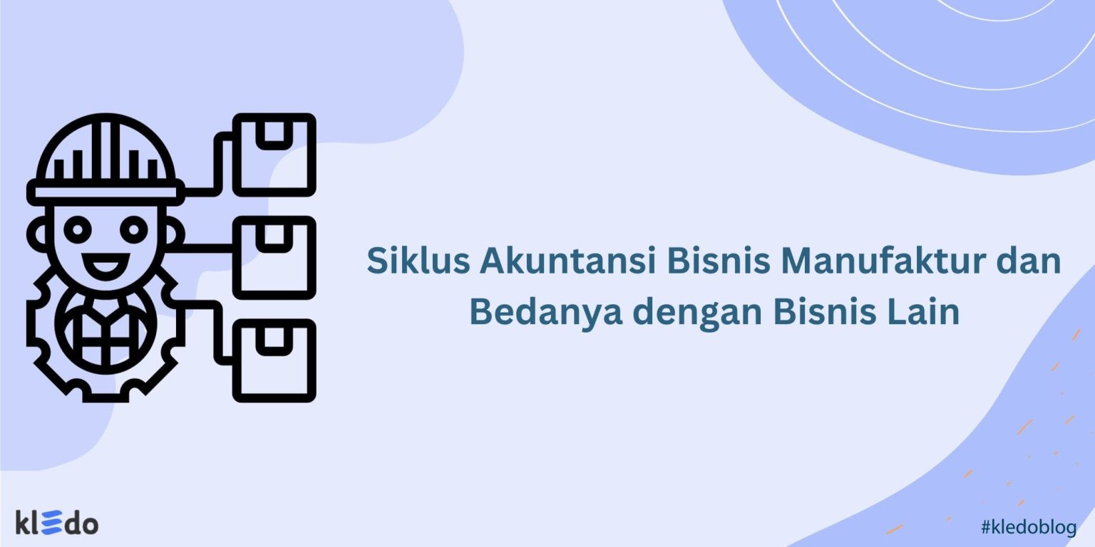 Siklus Akuntansi Bisnis Manufaktur Dan Bedanya Dengan Bisnis Lain