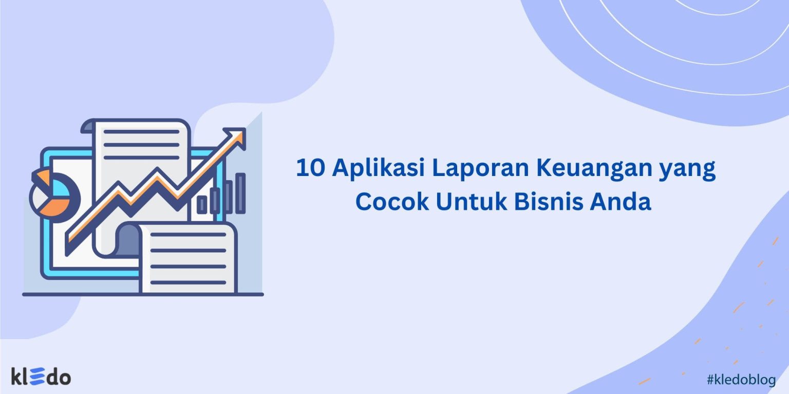 10 Aplikasi Laporan Keuangan Yang Cocok Untuk Bisnis Anda - Kledo Blog